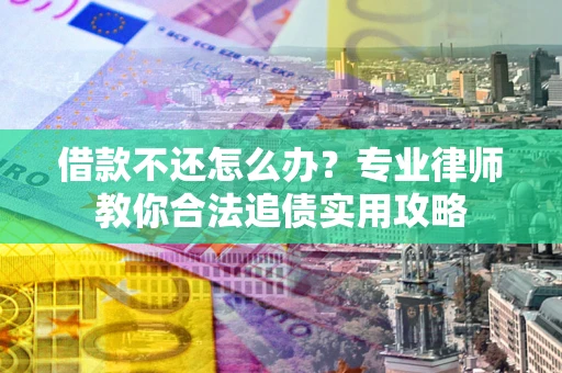 济南借款不还怎么办？专业律师教你合法追债实用攻略