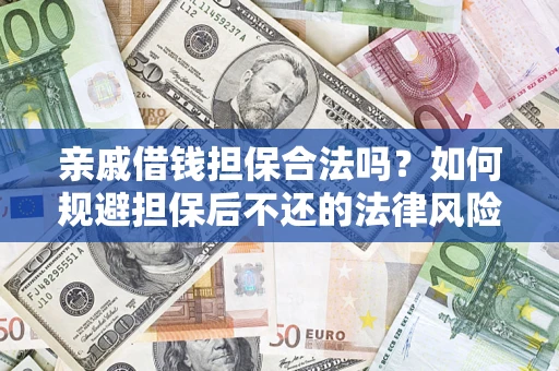 济南亲戚借钱担保合法吗？如何规避担保后不还的法律风险？
