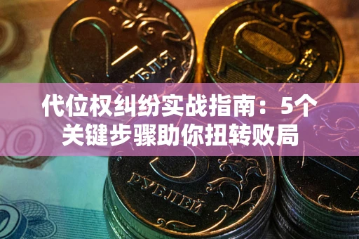 济南代位权纠纷实战指南：5个关键步骤助你扭转败局