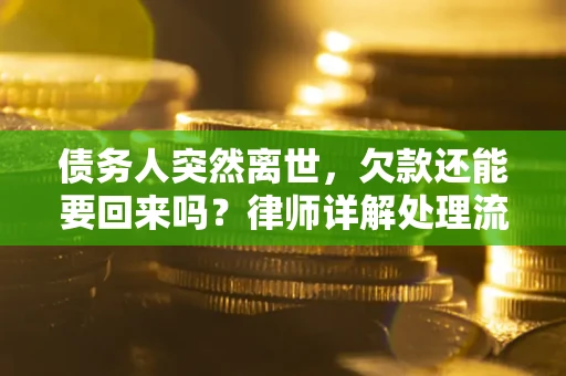 济南债务人突然离世，欠款还能要回来吗？律师详解处理流程