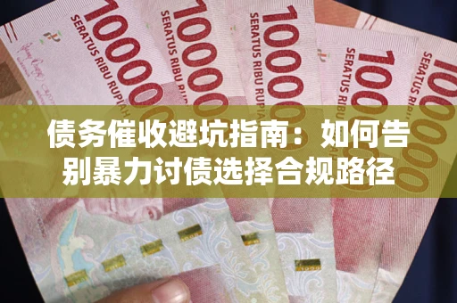 济南债务催收避坑指南：如何告别暴力讨债选择合规路径