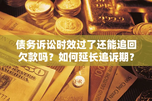 济南债务诉讼时效过了还能追回欠款吗？如何延长追诉期？