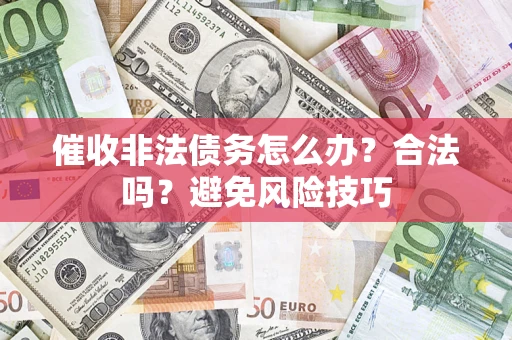 济南催收非法债务怎么办？合法吗？避免风险技巧