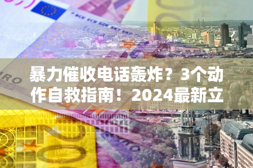济南暴力催收电话轰炸？3个动作自救指南！2024最新立案标准全解析