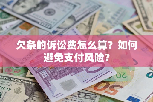济南欠条的诉讼费怎么算？如何避免支付风险？