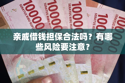 济南亲戚借钱担保合法吗？有哪些风险要注意？