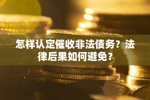 济南怎样认定催收非法债务？法律后果如何避免？