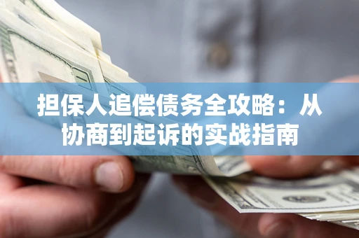 济南担保人追偿债务全攻略：从协商到起诉的实战指南