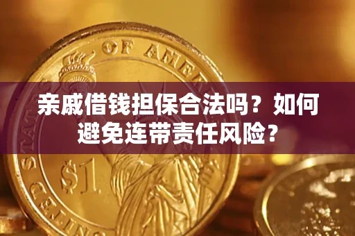 济南亲戚借钱担保合法吗？如何避免连带责任风险？