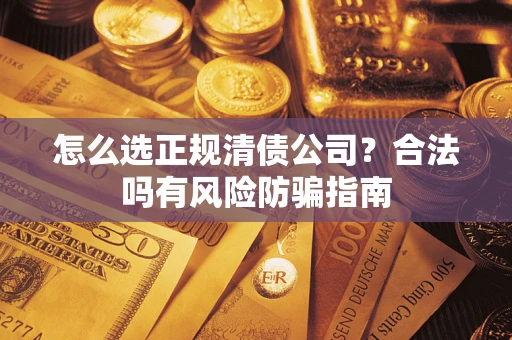 济南怎么选正规清债公司？合法吗有风险防骗指南