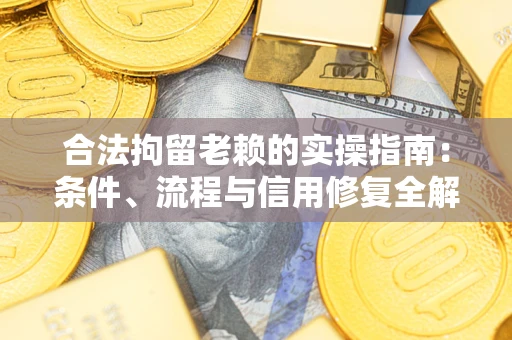 济南合法拘留老赖的实操指南：条件、流程与信用修复全解析