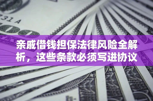 济南亲戚借钱担保法律风险全解析，这些条款必须写进协议