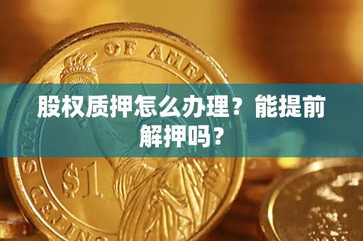 济南股权质押怎么办理？能提前解押吗？