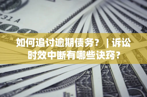 济南如何追讨逾期债务？ | 诉讼时效中断有哪些诀窍？