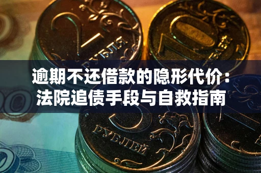 济南逾期不还借款的隐形代价：法院追债手段与自救指南