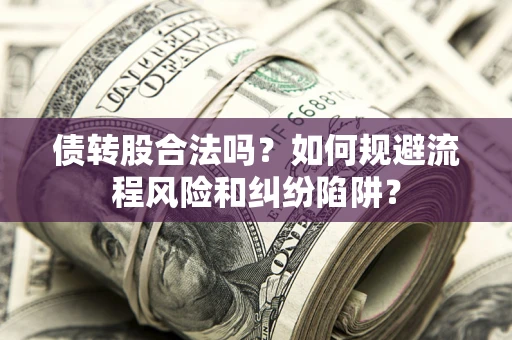 济南债转股合法吗？如何规避流程风险和纠纷陷阱？