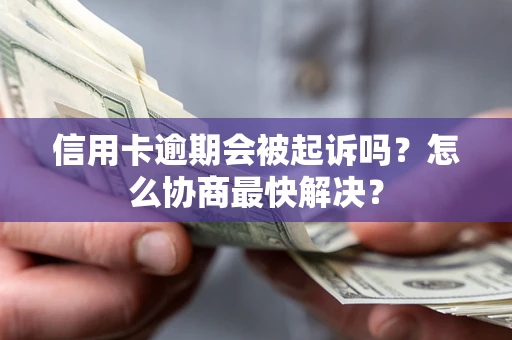 济南信用卡逾期会被起诉吗？怎么协商最快解决？