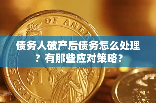 济南债务人破产后债务怎么处理？有那些应对策略？