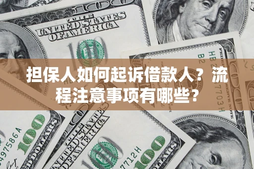 济南担保人如何起诉借款人？流程注意事项有哪些？
