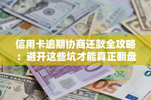 济南信用卡逾期协商还款全攻略：避开这些坑才能真正翻盘