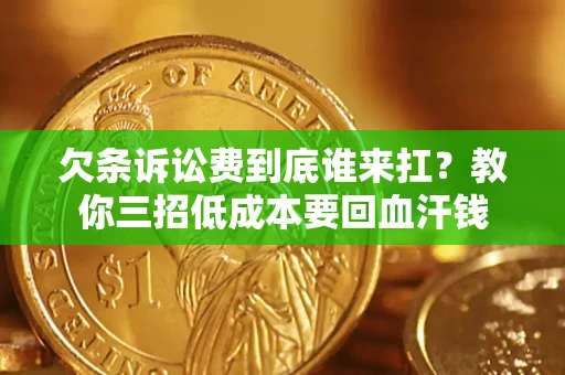 济南欠条诉讼费到底谁来扛？教你三招低成本要回血汗钱