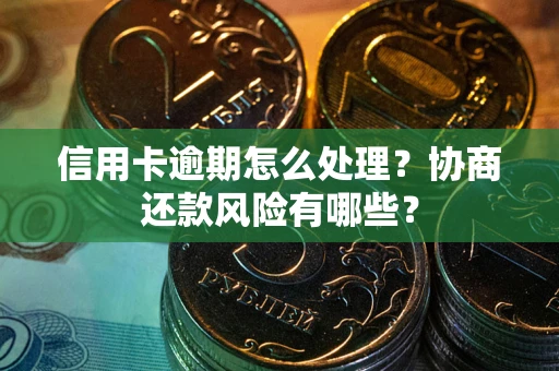济南信用卡逾期怎么处理？协商还款风险有哪些？
